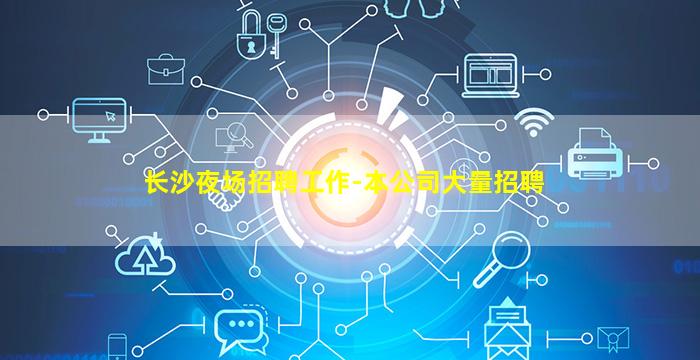 长沙夜场招聘工作-本公司大量招聘